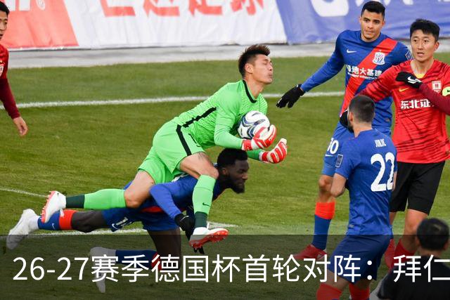 26-27赛季德国杯首轮对阵：拜仁vs奥斯纳布吕克 多特vsHEBC汉堡